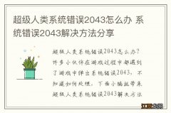 超级人类系统错误2043怎么办 系统错误2043解决方法分享