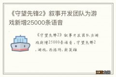 《守望先锋2》叙事开发团队为游戏新增25000条语音