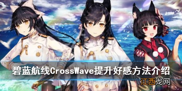 碧蓝航线CrossWave怎么提升好感度 提升好感方法介绍_网