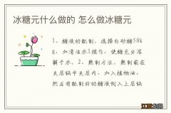 冰糖元什么做的 怎么做冰糖元