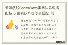 碧蓝航线CrossWave雷暴队阵容搭配技巧 雷暴队阵容怎么搭配_网