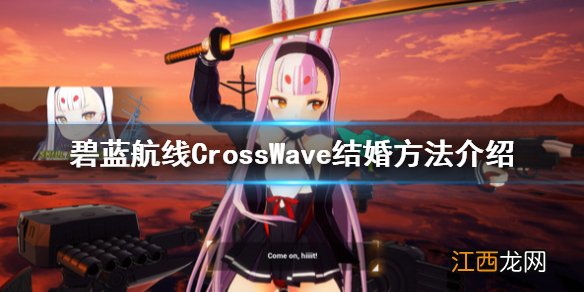 碧蓝航线CrossWave怎么结婚 碧蓝航线CrossWave结婚方法介绍_网