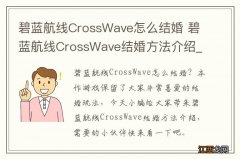 碧蓝航线CrossWave怎么结婚 碧蓝航线CrossWave结婚方法介绍_网