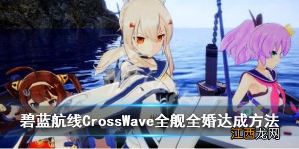 碧蓝航线CrossWave全舰全婚达成方法 全婚成就怎么达成_网