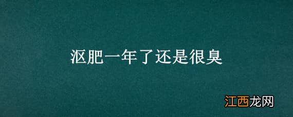 沤肥一年了还是很臭正常吗 沤肥一年了还是很臭