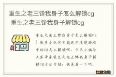 重生之老王馋我身子怎么解锁cg 重生之老王馋我身子解锁cg