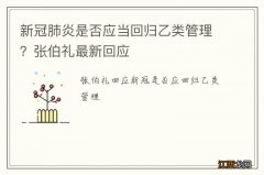 新冠肺炎是否应当回归乙类管理？张伯礼最新回应