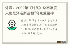 外媒：2022年《时代》杂志年度人物是泽连斯基和“乌克兰精神”