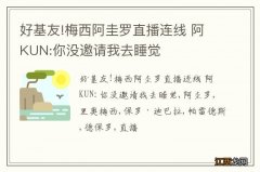 好基友!梅西阿圭罗直播连线 阿KUN:你没邀请我去睡觉