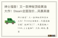 绅士福音！又一款神秘顶级黄油大作！Steam全面涨价…风暴英雄凉透！战神5定了！