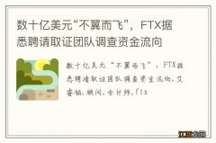 数十亿美元“不翼而飞”，FTX据悉聘请取证团队调查资金流向