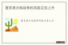 普京表示核战争的风险正在上升