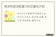 匈牙利否决欧盟180亿援乌计划