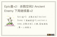 Epic喜+2：杀戮空间2 Ancient Enemy 下周继续喜+2