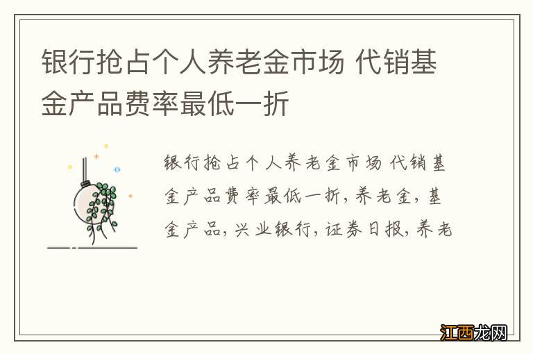 银行抢占个人养老金市场 代销基金产品费率最低一折