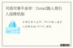 可鸽可寄不坐牢：Dota2路人局引入投降机制