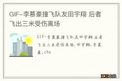 GIF-李慕豪撞飞队友田宇翔 后者飞出三米受伤离场