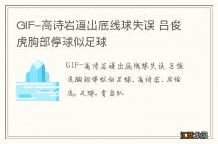 GIF-高诗岩逼出底线球失误 吕俊虎胸部停球似足球