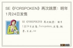 SE《FORSPOKEN》再次跳票：明年1月24日发售