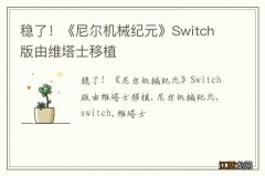 稳了！《尼尔机械纪元》Switch版由维塔士移植