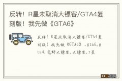 反转！R星未取消大镖客/GTA4复刻版！我先做《GTA6》