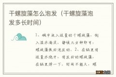 干螺旋藻泡发多长时间 干螺旋藻怎么泡发