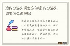 冶内分泌失调怎么做呢 内分泌失调要怎么调理呢