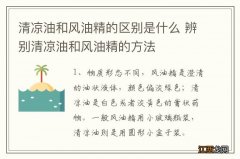 清凉油和风油精的区别是什么 辨别清凉油和风油精的方法