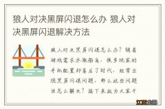 狼人对决黑屏闪退怎么办 狼人对决黑屏闪退解决方法