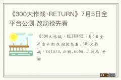 《300大作战·RETURN》7月5日全平台公测 改动抢先看