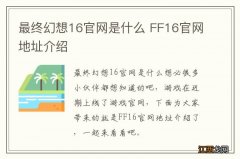 最终幻想16官网是什么 FF16官网地址介绍