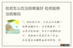 枇杷怎么吃治咳嗽最好 枇杷能根治咳嗽吗