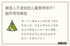 哪些人不适合吃儿童营养饼干？副作用有哪些