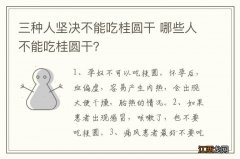 三种人坚决不能吃桂圆干 哪些人不能吃桂圆干？