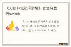 《刀剑神域彼岸游境》官宣将登陆switch