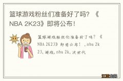 篮球游戏粉丝们准备好了吗？《NBA 2K23》即将公布！