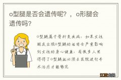 o型腿是否会遗传呢？，o形腿会遗传吗?