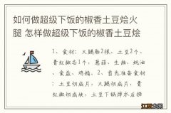 如何做超级下饭的椒香土豆烩火腿 怎样做超级下饭的椒香土豆烩火腿