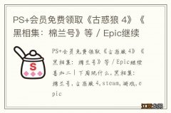 PS+会员免费领取《古惑狼 4》《黑相集：棉兰号》等 / Epic继续喜加二 | 下周玩什么