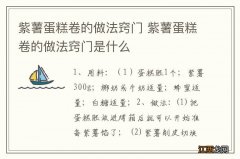 紫薯蛋糕卷的做法窍门 紫薯蛋糕卷的做法窍门是什么