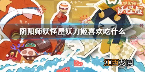 阴阳师妖怪屋妖刀姬喜欢吃什么 阴阳师妖怪屋妖刀姬喜好攻略