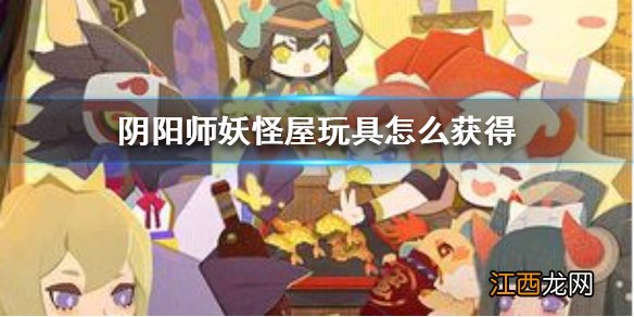 阴阳师妖怪屋玩具怎么获得 阴阳师妖怪屋玩具获得方法