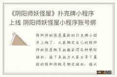 《阴阳师妖怪屋》扑克牌小程序上线 阴阳师妖怪屋小程序账号绑定奖励介绍