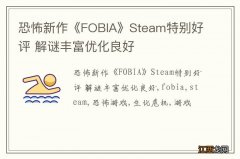 恐怖新作《FOBIA》Steam特别好评 解谜丰富优化良好