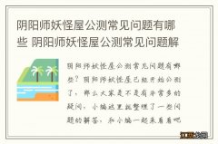 阴阳师妖怪屋公测常见问题有哪些 阴阳师妖怪屋公测常见问题解答