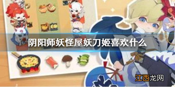 阴阳师妖怪屋妖刀姬喜欢什么 阴阳师妖怪屋妖刀姬喜好一览