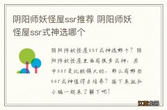 阴阳师妖怪屋ssr推荐 阴阳师妖怪屋ssr式神选哪个