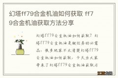 幻塔ff79合金机油如何获取 ff79合金机油获取方法分享