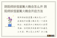 阴阳师妖怪屋篝火晚会怎么开 阴阳师妖怪屋篝火晚会开启方法