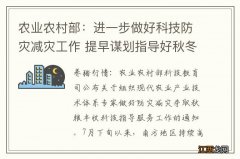 农业农村部：进一步做好科技防灾减灾工作 提早谋划指导好秋冬种生